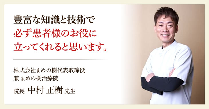 豊富な知識と技術で必ず患者様のお役に立ってくれると思います。株式会社まめの樹代表取締役兼 まめの樹治療院 院長 中村 正樹 先生
