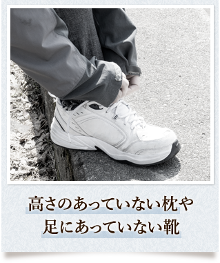 高さのあっていない枕や足にあっていない靴